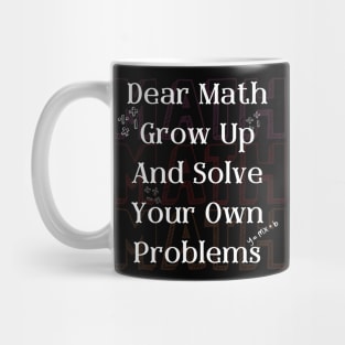 Dear Math Grow Up And Solve Your Own Problems Mug